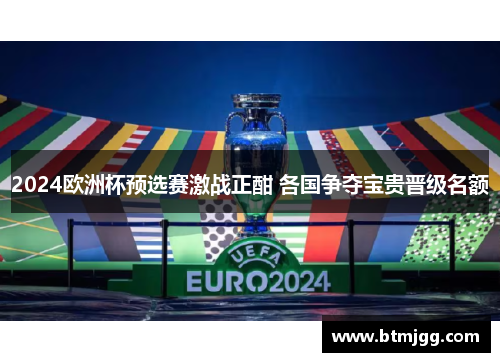 2024欧洲杯预选赛激战正酣 各国争夺宝贵晋级名额