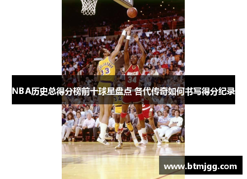 NBA历史总得分榜前十球星盘点 各代传奇如何书写得分纪录