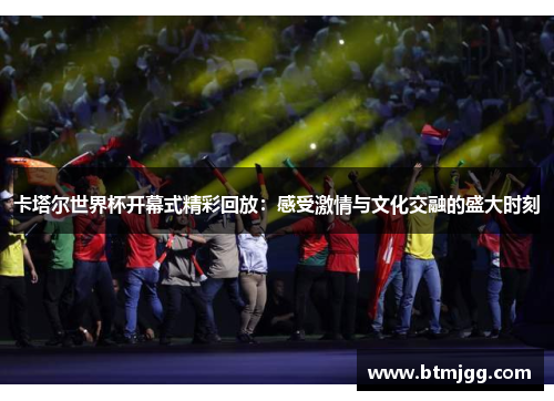 卡塔尔世界杯开幕式精彩回放：感受激情与文化交融的盛大时刻