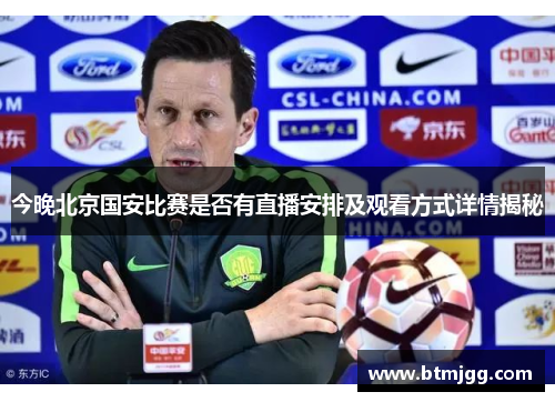 今晚北京国安比赛是否有直播安排及观看方式详情揭秘