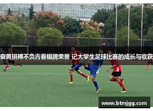 奋勇拼搏不负青春银牌荣誉 记大学生足球比赛的成长与收获