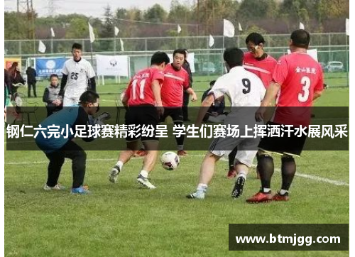 钢仁六完小足球赛精彩纷呈 学生们赛场上挥洒汗水展风采
