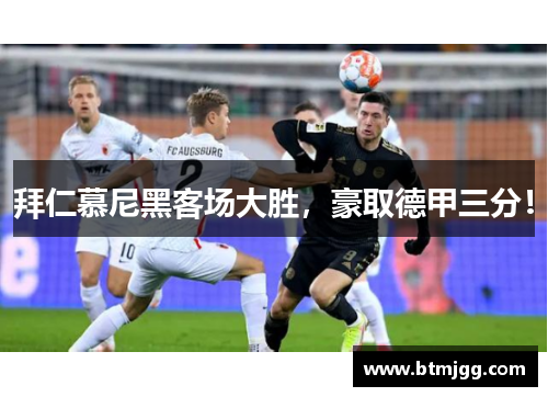 拜仁慕尼黑客场大胜，豪取德甲三分！