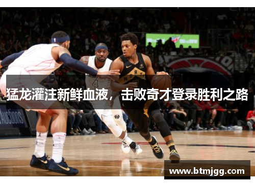 猛龙灌注新鲜血液，击败奇才登录胜利之路