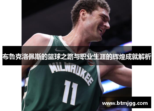 布鲁克洛佩斯的篮球之路与职业生涯的辉煌成就解析