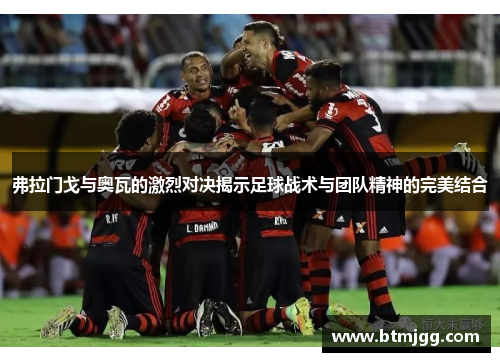 弗拉门戈与奥瓦的激烈对决揭示足球战术与团队精神的完美结合