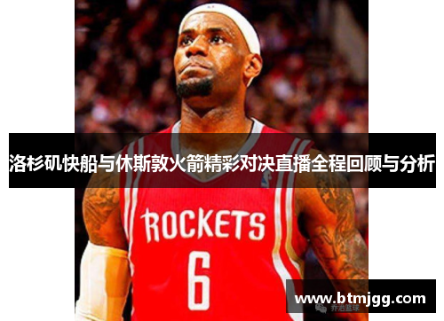 洛杉矶快船与休斯敦火箭精彩对决直播全程回顾与分析