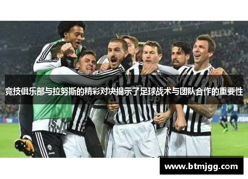 竞技俱乐部与拉努斯的精彩对决揭示了足球战术与团队合作的重要性