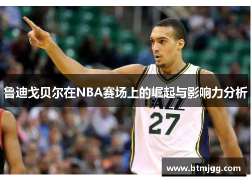 鲁迪戈贝尔在NBA赛场上的崛起与影响力分析
