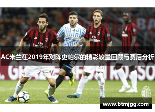 AC米兰在2019年对阵史帕尔的精彩较量回顾与赛后分析